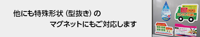 他にも特殊形状（型抜き）のマグネットにもご対応します