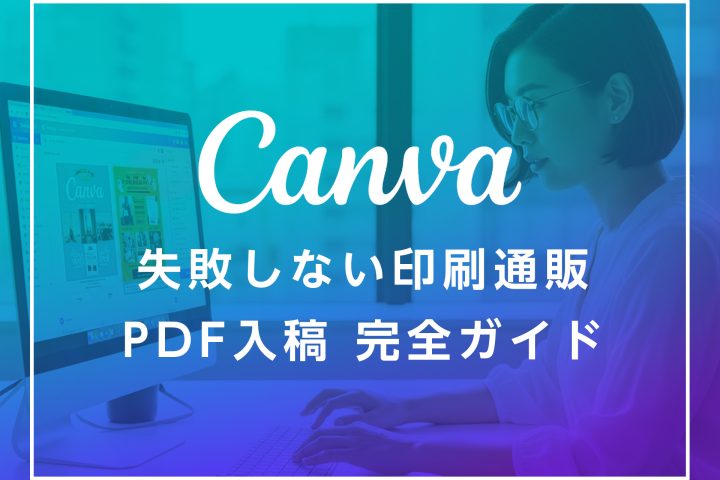 CANVAで作成した印刷データを入稿する前に！印刷通販でミスなく仕上げるPDF入稿完全ガイド
