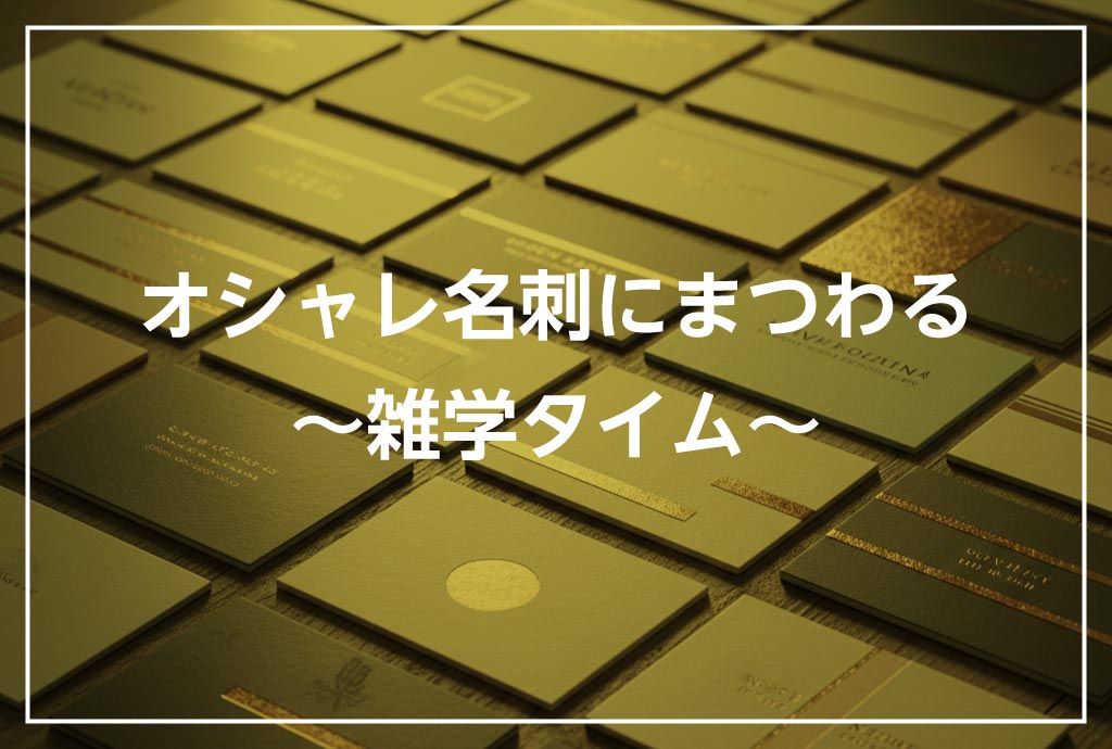 オシャレ名刺にまつわる～雑学タイム～